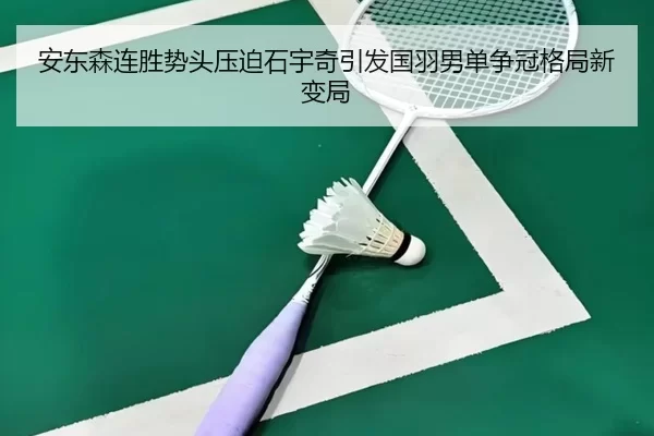 安东森连胜势头压迫石宇奇引发国羽男单争冠格局新变局