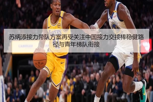 苏炳添接力带队方案再受关注中国接力交接棒稳健路径与青年梯队衔接